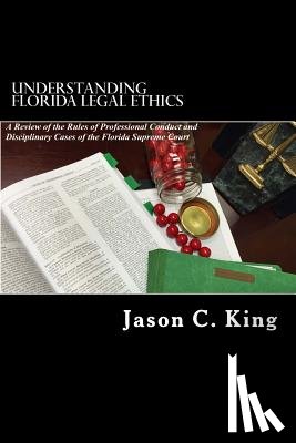 King, Jason C. - Understanding Florida Legal Ethics: A review of the Rules of Professional Responsibility and Case Law