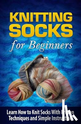 Williams, Tatyana - Knitting Socks for Beginners: Learn How to Knit Socks the Quick and Easy Way