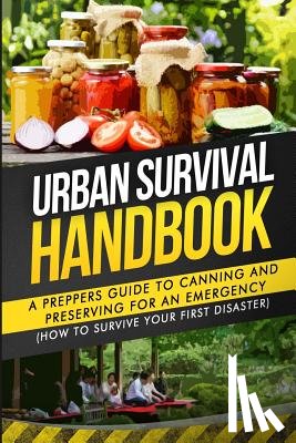 Handbook, Urban Survival - Urban Survival Handbook: A Prepper's Guide To Canning And Preserving For An Emergency