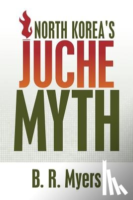 Myers, B. R. - North Korea's Juche Myth