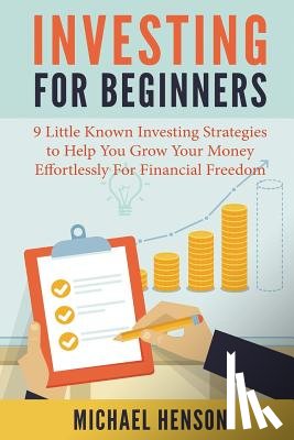 Henson, Michael - Investing For Beginners: 9 Little Known Investing Strategies to Help You Grow Your Money Effortlessly For Financial Freedom