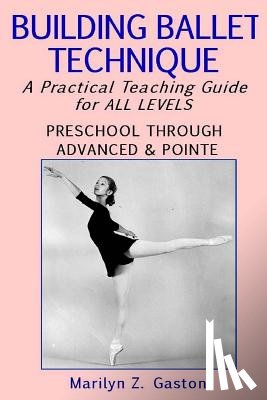 Gaston, Marilyn Z. - Building Ballet Technique: A Practical Teaching Guide for All Levels