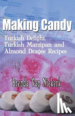 Niekerk, Brenda Van - Making Candy: Turkish Delight, Turkish Marzipan and Almond Dragee Recipes