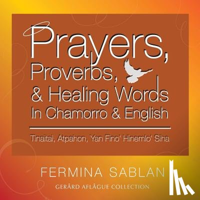 Aflague, Gerard V. - Prayers, Proverbs, and Healing Words in Chamorro and English: Tinaitai, Atpahon, Yan Fino Hinemio Siha