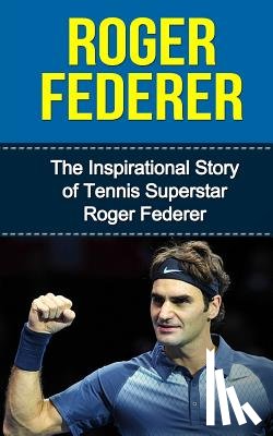 Redban, Bill - Roger Federer: The Inspirational Story of Tennis Superstar Roger Federer