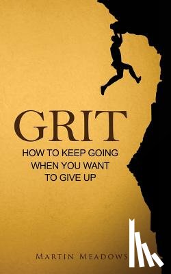 Meadows, Martin - Grit: How to Keep Going When You Want to Give Up