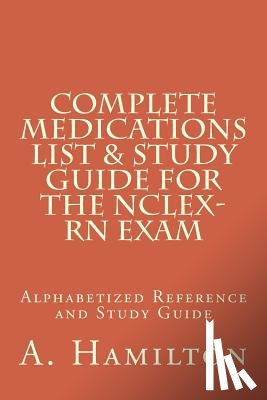 Hamilton, Albi - Complete Medications List & Study Guide for the NCLEX-RN Exam: Reference Guide to 300 Medications