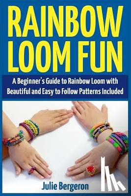 Bergeron, Julie - Rainbow Loom Fun: A Beginner's Guide to Rainbow Loom with Beautiful and Easy to Follow Patterns Included