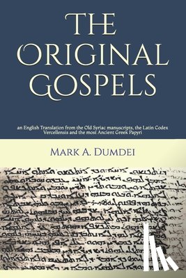 Dumdei, Mark a. - The Original Gospels: an English Translation from the Old Syriac manuscripts, the Latin Codex Vercellensis and the most Ancient Greek Papyri