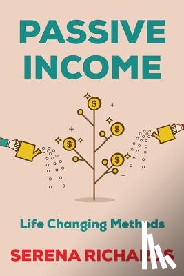 Richards, Serena - Passive Income: How to Passively Make $1K - $10K a Month in as Little as 90 Days: Life Changing Methods To Achieve Financial Freedom