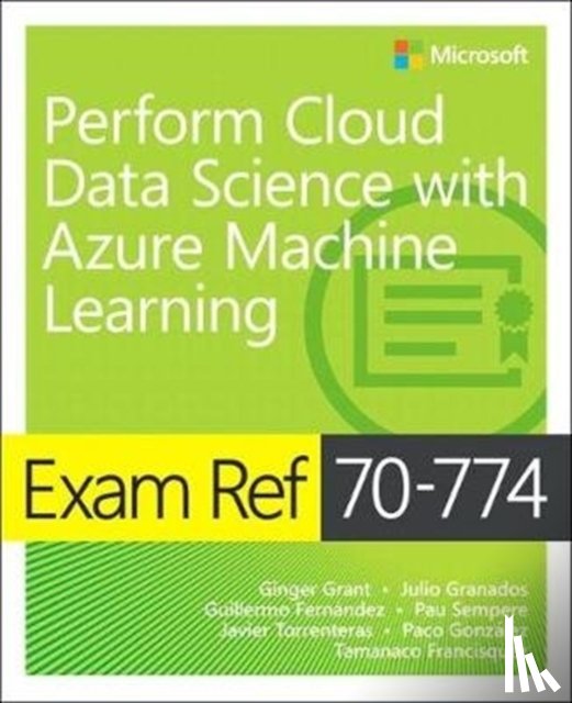 Ginger Grant, Julio Granados, Guillermo Fernandez, Pau Sempere - Exam Ref 70-774 Perform Cloud Data Science with Azure Machine Learning