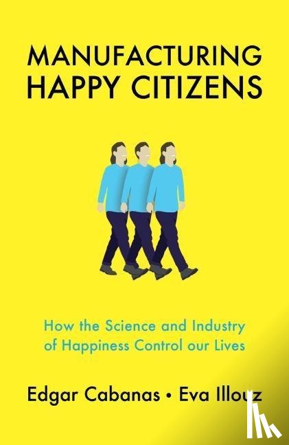 Edgar Cabanas, Eva Illouz - Manufacturing Happy Citizens