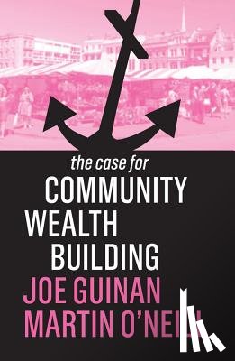 Guinan, Joe, O'Neill, Martin - The Case for Community Wealth Building