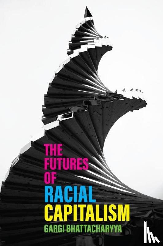 Bhattacharyya, Gargi - The Futures of Racial Capitalism