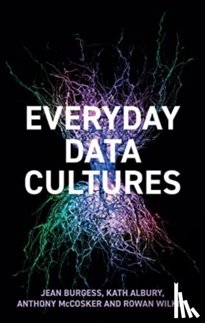 Burgess, Jean (Queensland University of Technology, Albury, Kath, McCosker, Anthony, Wilken, Rowan (RMIT University - Everyday Data Cultures