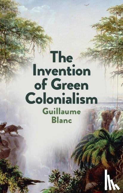 Blanc, Guillaume - The Invention of Green Colonialism