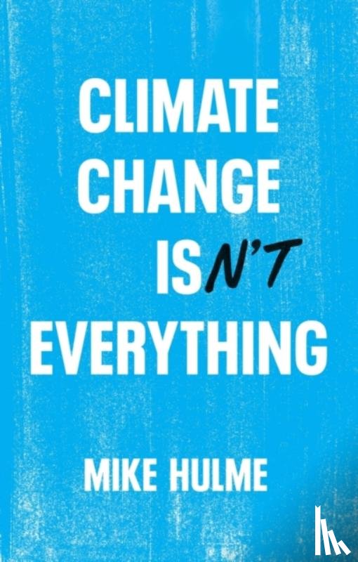 Hulme, Mike (University of East Anglia) - Climate Change isn't Everything