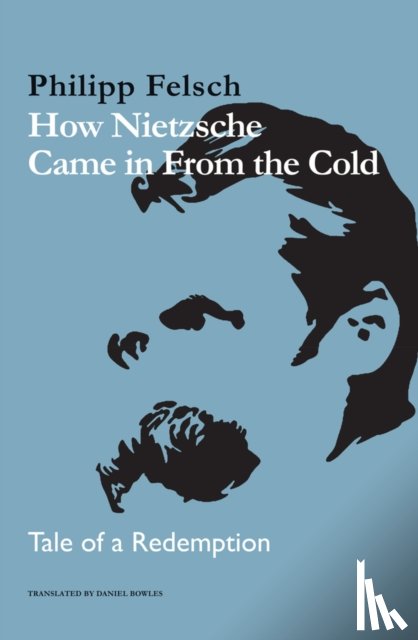 Felsch, Philipp - How Nietzsche Came in From the Cold