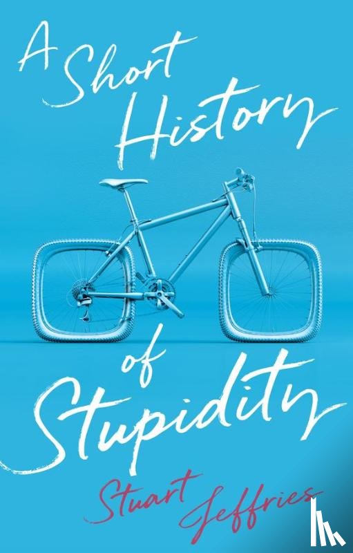Jeffries, Stuart - A Short History of Stupidity