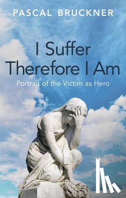 Bruckner, Pascal - I Suffer Therefore I Am