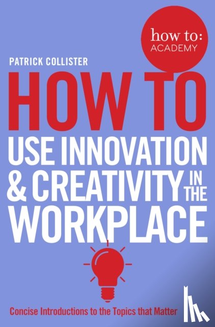 Collister, Patrick - How To Use Innovation and Creativity in the Workplace