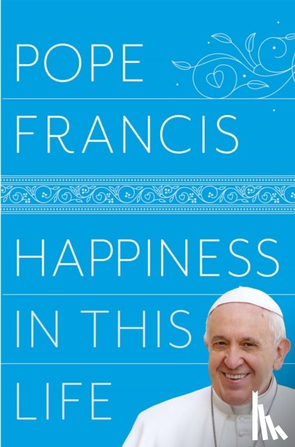 Francis, Pope - Happiness in This Life
