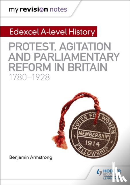 Armstrong, Benjamin - My Revision Notes: Edexcel A-level History: Protest, Agitation and Parliamentary Reform in Britain 1780-1928