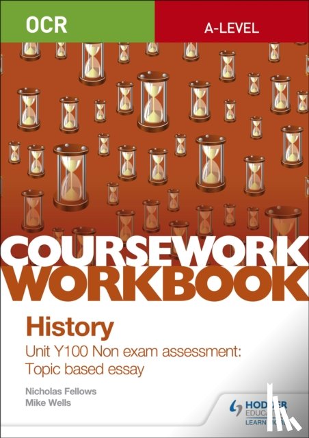 Fellows, Nicholas, Wells, Mike - OCR A-level History Coursework Workbook: Unit Y100 Non exam assessment: Topic based essay