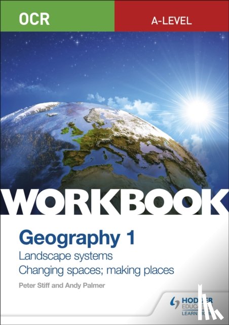 Stiff, Peter, Palmer, Andy - OCR A-level Geography Workbook 1: Landscape Systems and Changing Spaces; Making Places
