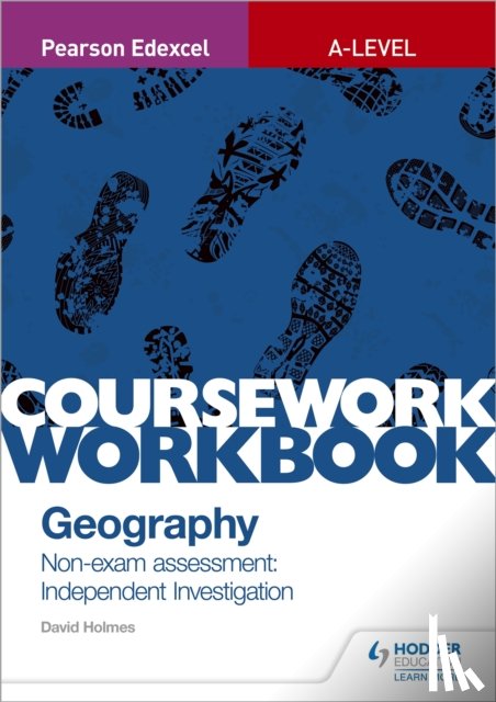 Holmes, David - Pearson Edexcel A-level Geography Coursework Workbook: Non-exam assessment: Independent Investigation