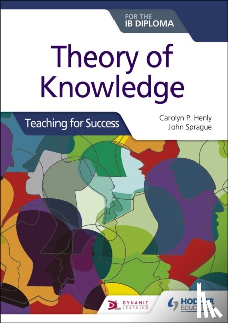 Henly, Carolyn P., Sprague, John - Theory of Knowledge for the IB Diploma: Teaching for Success