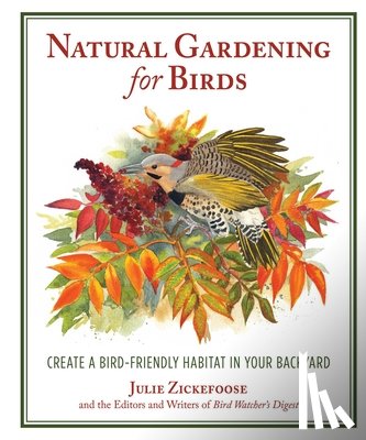 Zickefoose, Julie - Natural Gardening for Birds: Create a Bird-Friendly Habitat in Your Backyard