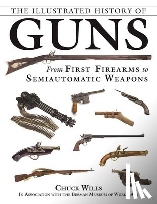 Wills, Chuck - The Illustrated History of Guns: From First Firearms to Semiautomatic Weapons