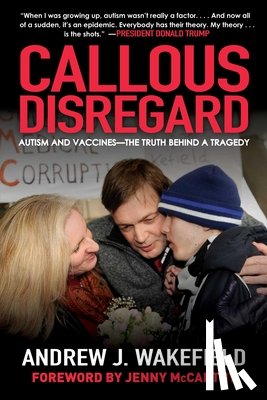 Wakefield, Andrew J. - Callous Disregard: Autism and Vaccines--The Truth Behind a Tragedy