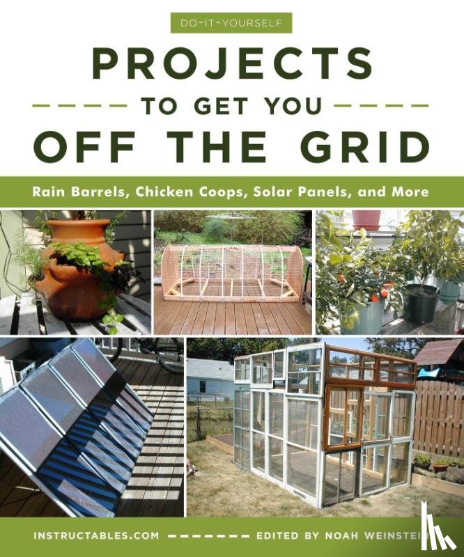 Instructables.com, Noah Weinstein - Do-It-Yourself Projects to Get You Off the Grid
