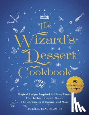 Beaupommier, Aurélia - The Wizard's Dessert Cookbook: Magical Recipes Inspired by Harry Potter, the Hobbit, Fantastic Beasts, the Chronicles of Narnia, and More