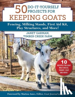 Garman, Janet - 50 Do-It-Yourself Projects for Keeping Goats: Fencing, Milking Stands, First Aid Kit, Play Structures, and More!