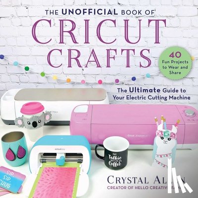 Allen, Crystal - The Unofficial Book of Cricut Crafts: The Ultimate Guide to Your Electric Cutting Machine