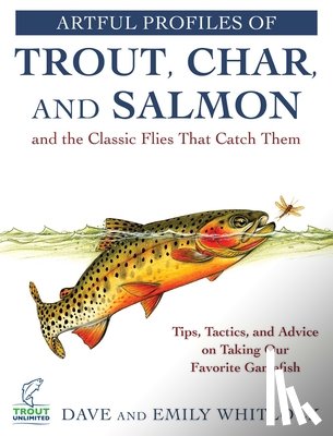 Whitlock, Dave, Whitlock, Emily - Artful Profiles of Trout, Char, and Salmon and the Classic Flies That Catch Them