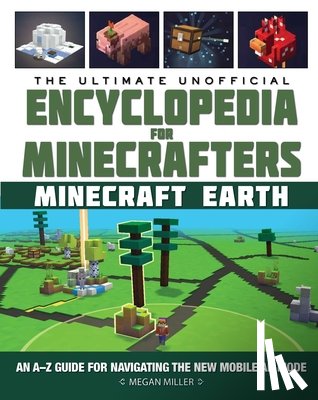 Miller, Megan - The Ultimate Unofficial Encyclopedia for Minecrafters: Earth: An A-Z Guide to Unlocking Incredible Adventures, Buildplates, Mobs, Resources, and Mobil