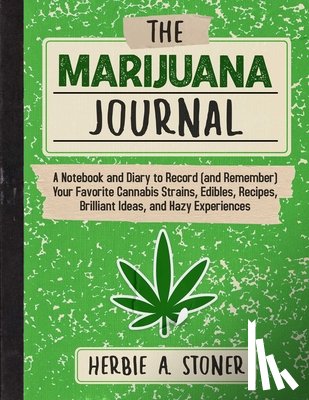 Stoner, Herbie A. - The Marijuana Journal: A Notebook and Diary to Record (and Remember) Your Favorite Cannabis Strains, Edibles, Recipes, Brilliant Ideas, and Hazy Exper