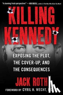 Roth, Jack - Killing Kennedy: Exposing the Plot, the Cover-Up, and the Consequences