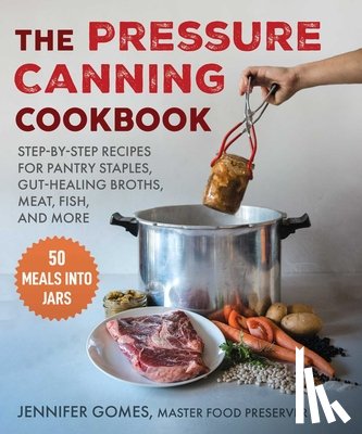 Gomes, Jennifer - Pressure Canning Cookbook: Step-By-Step Recipes for Pantry Staples, Gut-Healing Broths, Meat, Fish, and More
