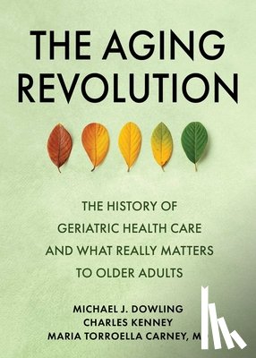Dowling, Michael J. - The Aging Revolution: The History of Geriatric Health Care and What Really Matters to Older Adults