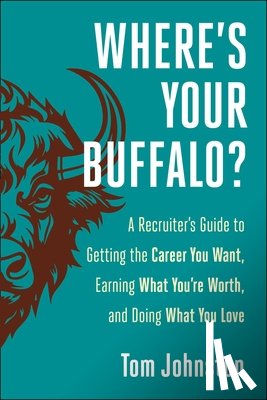 Johnston, Tom - Where's Your Buffalo?: A Recruiter's Guide to Getting the Career You Want, Earning What You're Worth, and Doing What You Love