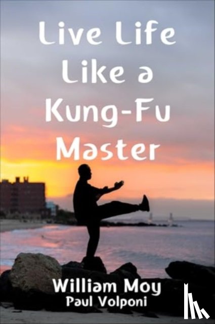 Moy, William, Volponi, Paul - Live Life Like a Kung Fu Master