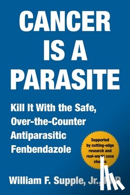 Supple, William F. - Cancer Is a Parasite: Kill It with the Safe, Over-The-Counter Antiparasitic Fenbendazole