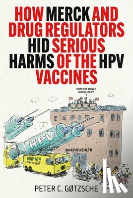Gøtzsche, Peter C. - How Merck and Drug Regulators Hid Serious Harms of the HPV Vaccines