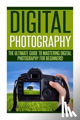 Carabosse, Barry - Digital Photography: The Ultimate Guide to Mastering Digital Photography for Beginners in 30 Minutes or Less!