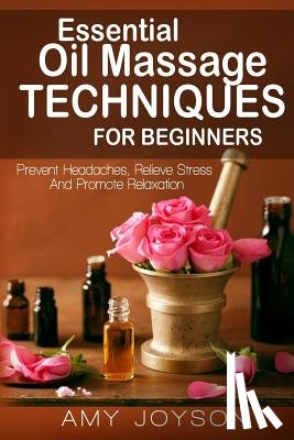 Joyson, Amy - Essential Oils: Essential Oil Massage Techniques For Beginners: Prevent Headaches, Relieve Stress And Promote Relaxation